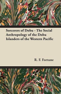 Sorcerers of Dobu - The Social Anthropology of the Dobu Islanders of the Western Pacific Paperback Narahari Press