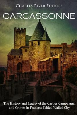 Carcassonne: The History and Legacy of the Castles, Campaigns, and Crimes in France's Fabled Walled City Paperback Createspace Independent Publishing Platform