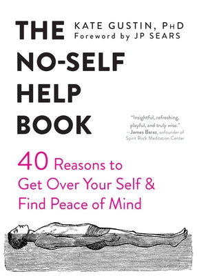 The No-Self Help Book: Forty Reasons to Get Over Your Self and Find Peace of Mind by Gustin, Kate