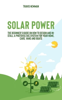 Solar Power: The beginner's guide on how to design and install a photovoltaic system for your home, cars, vans and boats Paperback Independently Published
