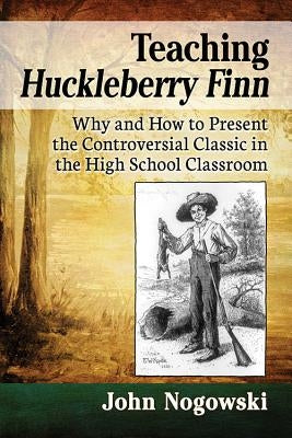Teaching Huckleberry Finn: Why and How to Present the Controversial Classic in the High School Classroom Paperback McFarland and Company, Inc.
