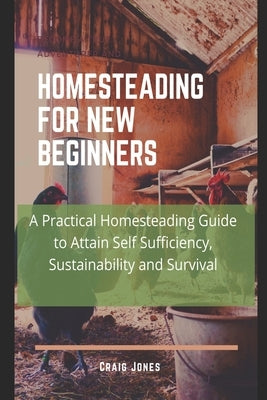 Homesteading for New Beginners: A Practical Homesteading Guide to Attain Self Sufficiency, Sustainability and Survival Paperback Independently Published