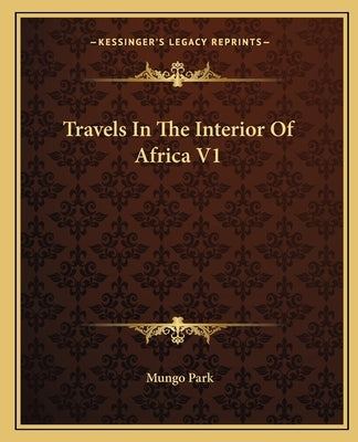 Travels In The Interior Of Africa V1 Paperback Kessinger Publishing