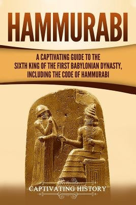Hammurabi: A Captivating Guide to the Sixth King of the First Babylonian Dynasty, Including the Code of Hammurabi Paperback Independently Published