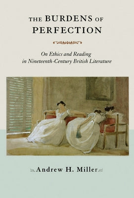The Burdens of Perfection: On Ethics and Reading in Nineteenth-Century British Literature Paperback Cornell University Press
