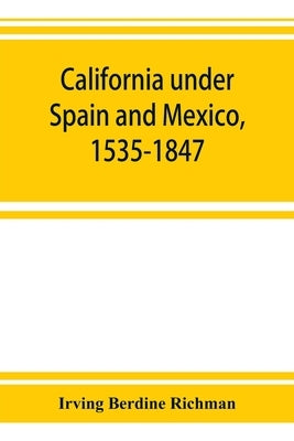 California under Spain and Mexico, 1535-1847; a contribution toward the history of the Pacific coast of the United States, based on original sources ( Paperback Alpha Edition