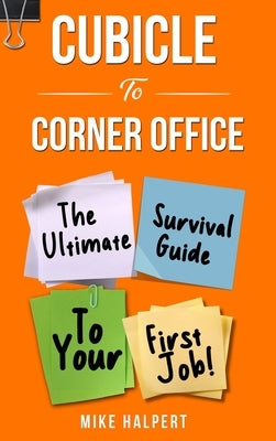 Cubicle To Corner Office: The Ultimate Survival Guide To Your First Job by Halpert, Mike