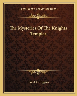 The Mysteries Of The Knights Templar Paperback Kessinger Publishing