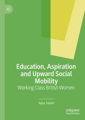Education, Aspiration and Upward Social Mobility: Working Class British Women Paperback Palgrave MacMillan
