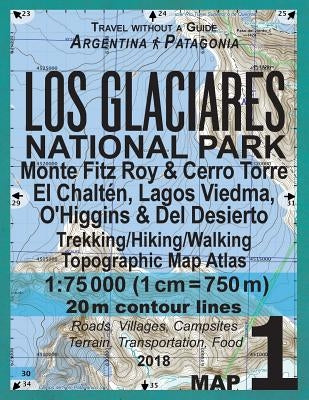 Los Glaciares National Park Map 1 Monte Fitz Roy & Cerro Torre, El Chalten, Lagos Viedma, O'Higgins & Del Desierto Trekking/Hiking/Walking Topographic Paperback Createspace Independent Publishing Platform