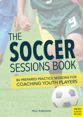 The Soccer Sessions Book: 86 Prepared Practice Sessions for Coaching Youth Players Paperback Meyer & Meyer Fachverlag und Buchhandel GmbH