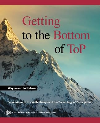 Getting to the Bottom of ToP: Foundations of the Methodologies of the Technology of Participation Paperback iUniverse