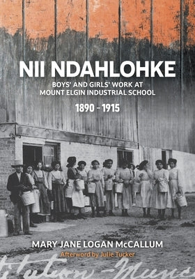 Nii Ndahlohke: Boys' and Girls' Work at Mount Elgin Industrial School, 1890-1915 Paperback FriesenPress