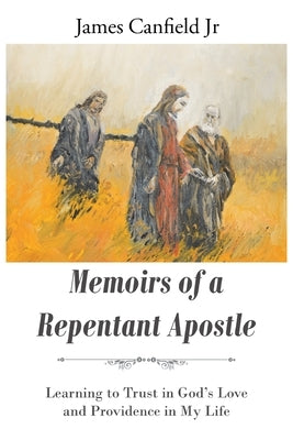 Memoirs of a Repentant Apostle: Learning to Trust in God's Love and Providence in My Life Paperback Christian Faith Publishing, Inc
