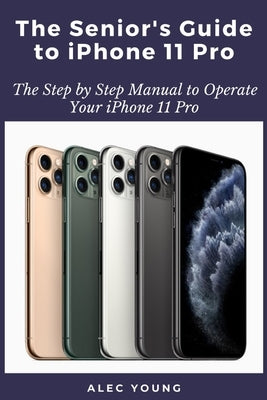 The Senior's Guide to iPhone 11 Pro: The Step by Step Manual to Operate Your iPhone 11 Pro Paperback Independently Published