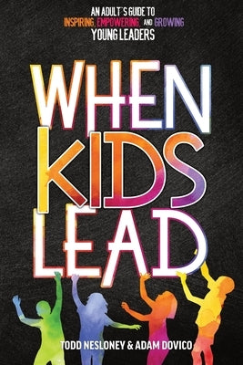 When Kids Lead: An Adult's Guide to Inspiring, Empowering, and Growing Young Leaders Paperback Dave Burgess Consulting