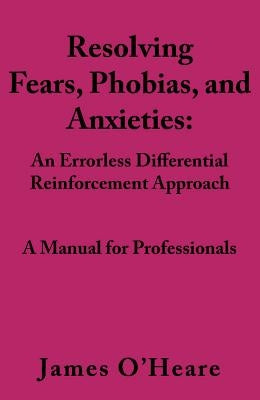 Resolving, Fears, Phobias, and Anxieties: A Manual for Professionals Paperback Behavetech Publishing