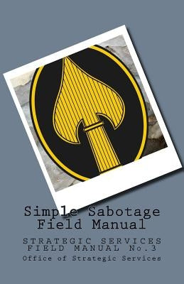Simple Sabotage Field Manual: STRATEGIC SERVICES FIELD MANUAL No.3 Paperback Createspace Independent Publishing Platform