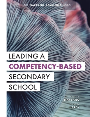 Leading a Competency-Based Secondary School: The Marzano Academies Model (Become a Transformational Leader with Field-Tested Competency-Based Educatio Paperback Marzano Resources