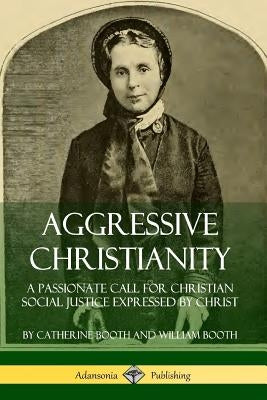 Aggressive Christianity: A Passionate Call for Christian Social Justice Expressed by Christ Paperback Lulu.com