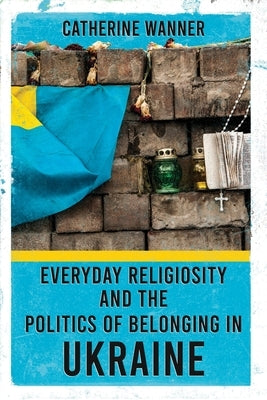 Everyday Religiosity and the Politics of Belonging in Ukraine Paperback Cornell University Press