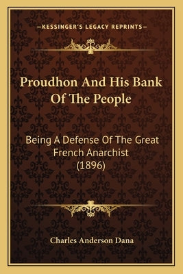 Proudhon And His Bank Of The People: Being A Defense Of The Great French Anarchist (1896) Paperback Kessinger Publishing