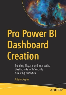 Pro Power Bi Dashboard Creation: Building Elegant and Interactive Dashboards with Visually Arresting Analytics Paperback Apress