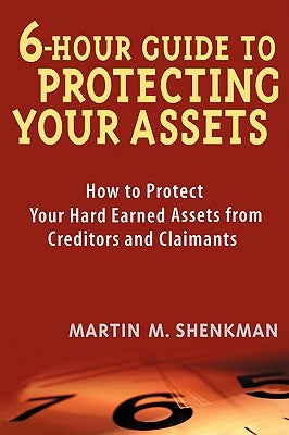 6-Hour Guide to Protecting Your Assets: How to Protect Your Hard Earned Assets from Creditors and Claimants by Shenkman, Martin M.