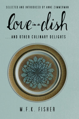 Love in a Dish . . . and Other Culinary Delights by M.F.K. Fisher Paperback Counterpoint LLC