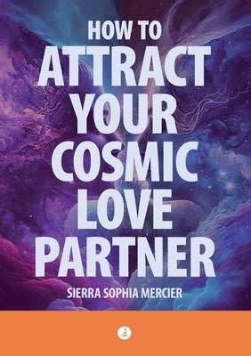 How To Attract Your Cosmic Love Partner by Mercier, Sierra Sophia
