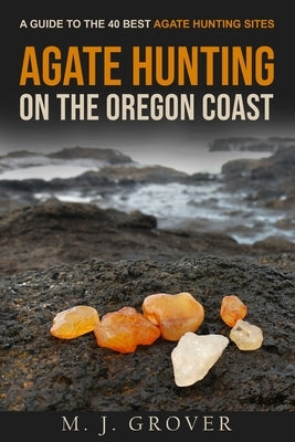 Agate Hunting on the Oregon Coast: A Guide to the 40 Best Agate Hunting Sites Paperback Gold Rush Nuggets