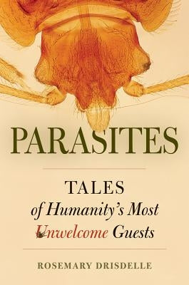 Parasites: Tales of Humanity's Most Unwelcome Guests Paperback University of California Press