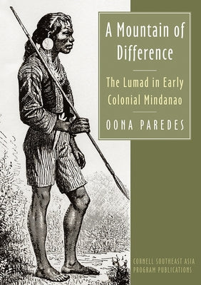 A Mountain of Difference: The Lumad in Early Colonial Mindanao Paperback Southeast Asia Program Publications