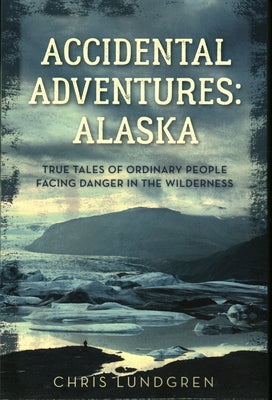 Accidental Adventures: Alaska: True Tales of Ordinary People Facing Danger in the Wilderness Paperback Lyons Press