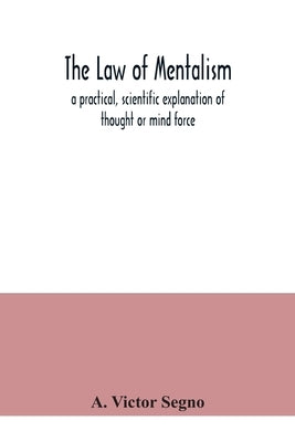 The law of mentalism: a practical, scientific explanation of thought or mind force: the law which governs all mental and physical action and Paperback Alpha Edition