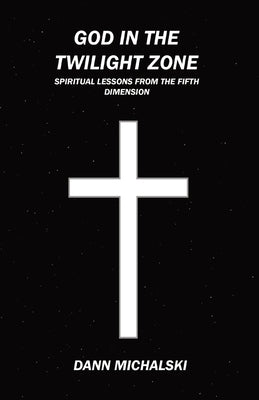 God in The Twilight Zone: Spiritual Lessons from the Fifth Dimension Paperback Dann Michalski