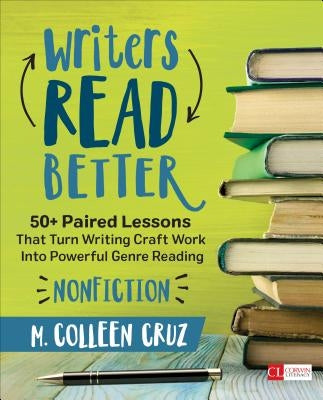 Writers Read Better: Nonfiction: 50+ Paired Lessons That Turn Writing Craft Work Into Powerful Genre Reading Paperback Corwin Publishers