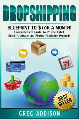 Dropshipping: Blueprint to $10k a Month!- Comprehensive Guide To Private Label, Retail Arbitrage and Finding Profitable Products Paperback Createspace Independent Publishing Platform