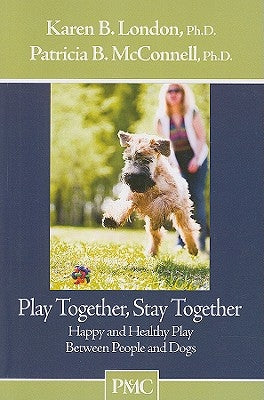 Play Together, Stay Together: Happy and Healthy Play Between People and Dogs Dogwise Publishing
