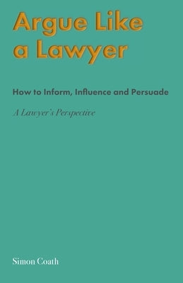 Argue Like A Lawyer: How to inform, influence and persuade - a lawyer's perspective Paperback Shakspeare Editorial