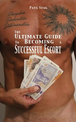 The Ultimate Guide to Becoming a Successful Escort by Stag, Paul