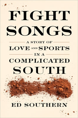 Fight Songs: A Story of Love and Sports in a Complicated South by Southern, Ed
