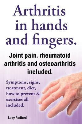 Arthritis in Hands and Arthritis in Fingers. Rheumatoid Arthritis and Osteoarthritis Included. Symptoms, Signs, Treatment, Diet, How to Prevent & Exer Paperback Imb Publishing