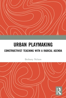 Urban Playmaking: Constructivist Teaching with a Radical Agenda Paperback Routledge