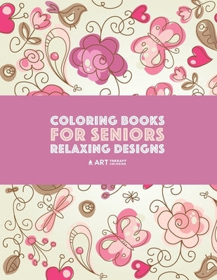 Coloring Books for Seniors: Relaxing Designs: Zendoodle Birds, Butterflies, Flowers, Hearts & Mandalas; Stress Relieving Patterns; Art Therapy & M by Art Therapy Coloring