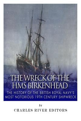The Wreck of the HMS Birkenhead: The History of the British Royal Navy's Most Notorious 19th Century Shipwreck Paperback Createspace Independent Publishing Platform