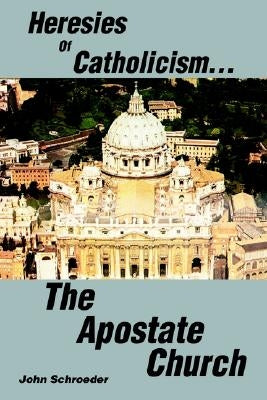 Heresies of Catholicism...The Apostate Church Paperback iUniverse