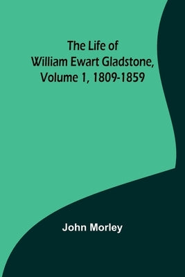 The Life of William Ewart Gladstone, Volume 1, 1809-1859 Paperback Alpha Edition