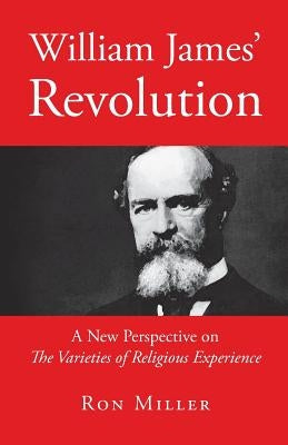 William James' Revolution: A New Perspective on The Varieties of Religious Experience Paperback Ron Miller's World Publishing