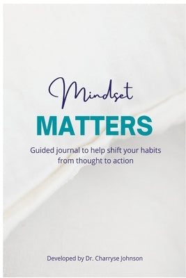 Mindset Matters: Shifting from Thought to Action by Johnson, Dr Charryse